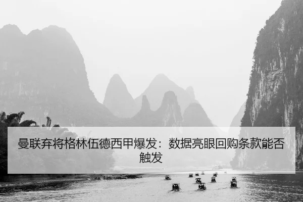 曼联弃将格林伍德西甲爆发：数据亮眼回购条款能否触发