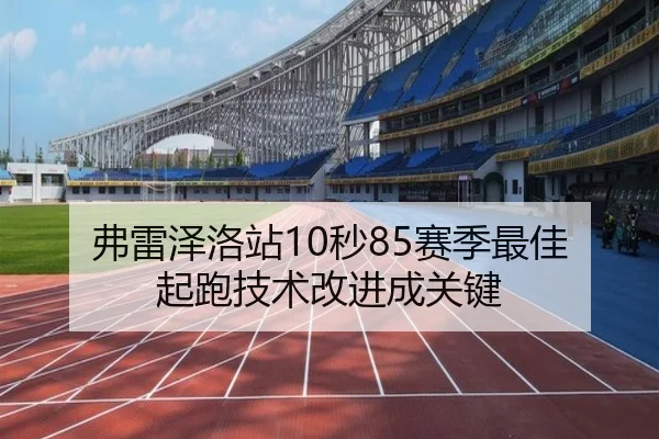 弗雷泽洛站10秒85赛季最佳 起跑技术改进成关键